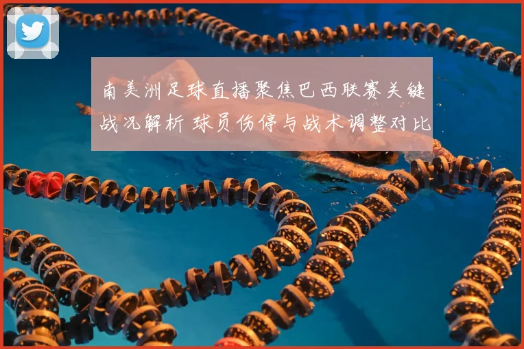 南美洲足球直播聚焦巴西联赛关键战况解析 球员伤停与战术调整对比分影响