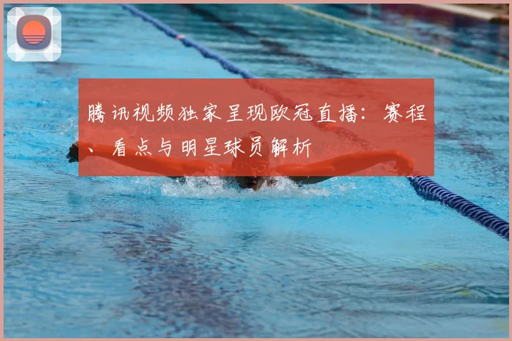 腾讯视频独家呈现欧冠直播：赛程、看点与明星球员解析