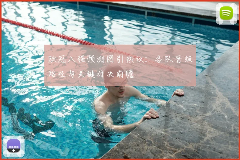 欧冠八强预测图引热议：各队晋级路径与关键对决前瞻