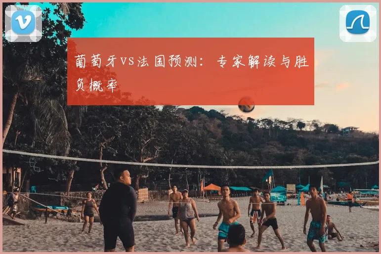 葡萄牙vs法国预测：专家解读与胜负概率
