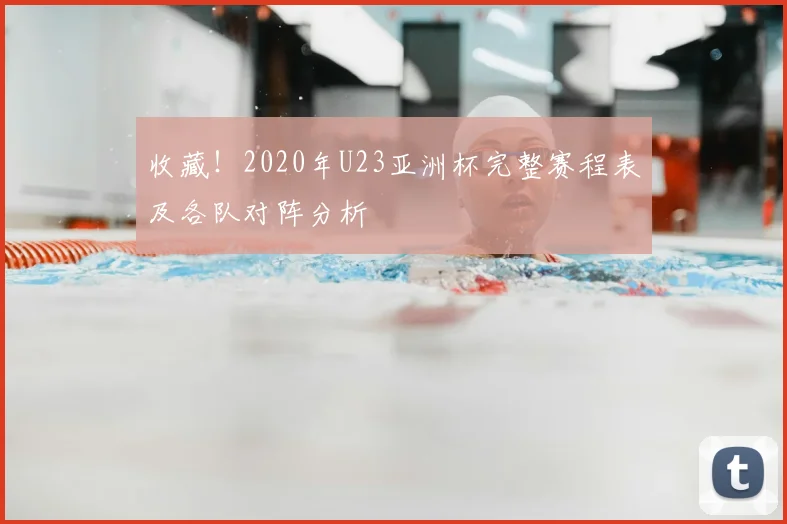 收藏！2020年U23亚洲杯完整赛程表及各队对阵分析