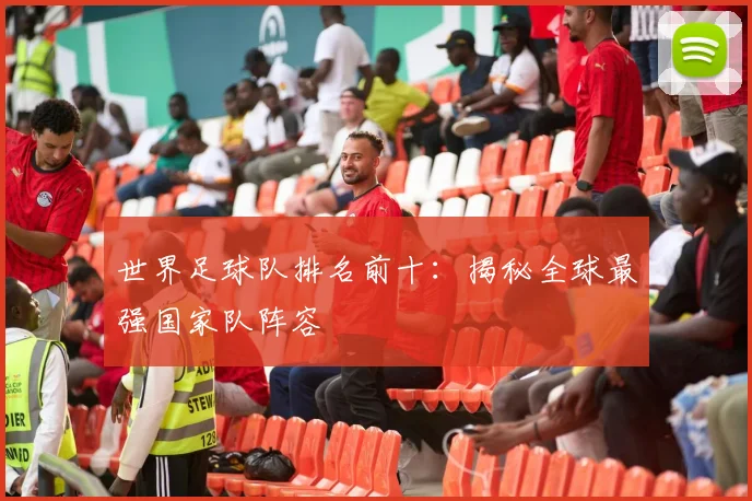 世界足球队排名前十：揭秘全球最强国家队阵容