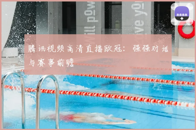 腾讯视频高清直播欧冠：强强对话与赛事前瞻