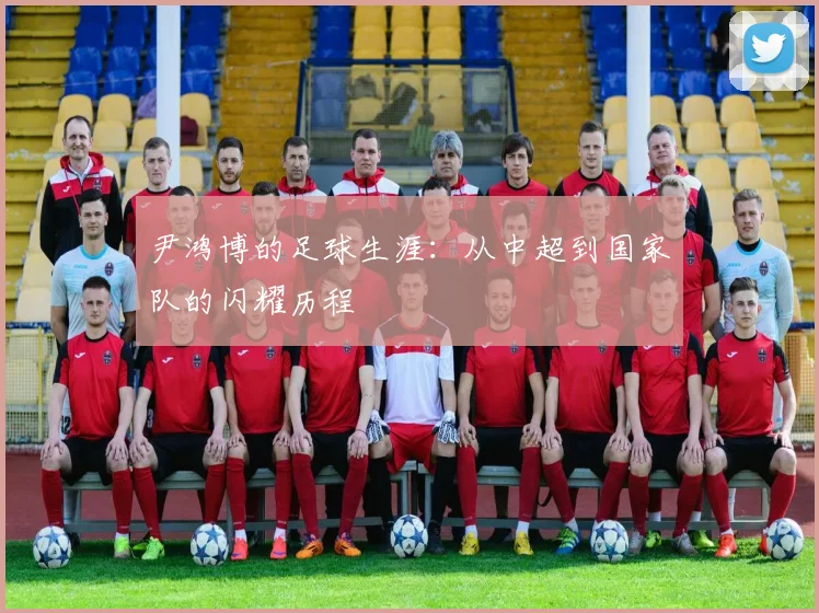 尹鸿博的足球生涯：从中超到国家队的闪耀历程