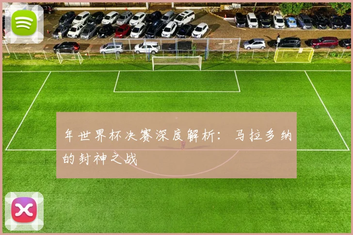 年世界杯决赛深度解析：马拉多纳的封神之战