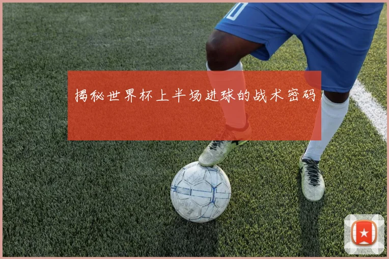 揭秘世界杯上半场进球的战术密码