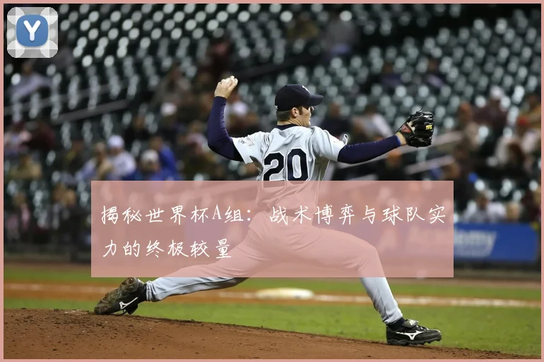 揭秘世界杯A组：战术博弈与球队实力的终极较量