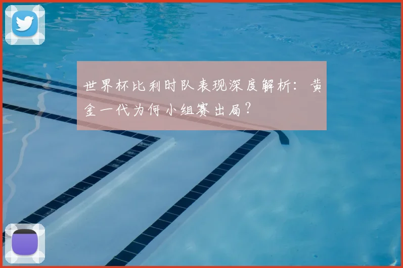 世界杯比利时队表现深度解析:黄金一代为何小组赛出局?