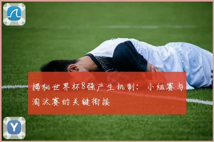 揭秘世界杯8强产生机制：小组赛与淘汰赛的关键衔接