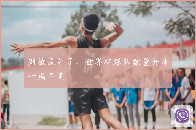 别被误导了！世界杯球队数量并非一成不变