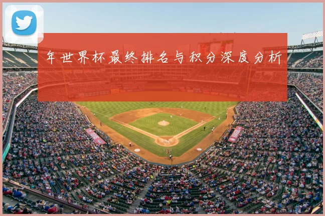 年世界杯最终排名与积分深度分析