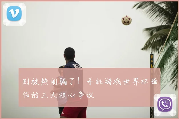 别被热闹骗了！手机游戏世界杯面临的三大核心争议