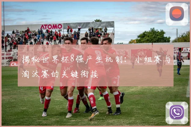 揭秘世界杯8强产生机制：小组赛与淘汰赛的关键衔接