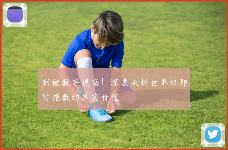 别被数字迷惑！深度剖析世界杯即时指数的真实价值