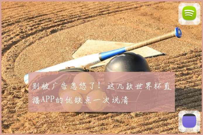 别被广告忽悠了！这几款世界杯直播APP的优缺点一次说清