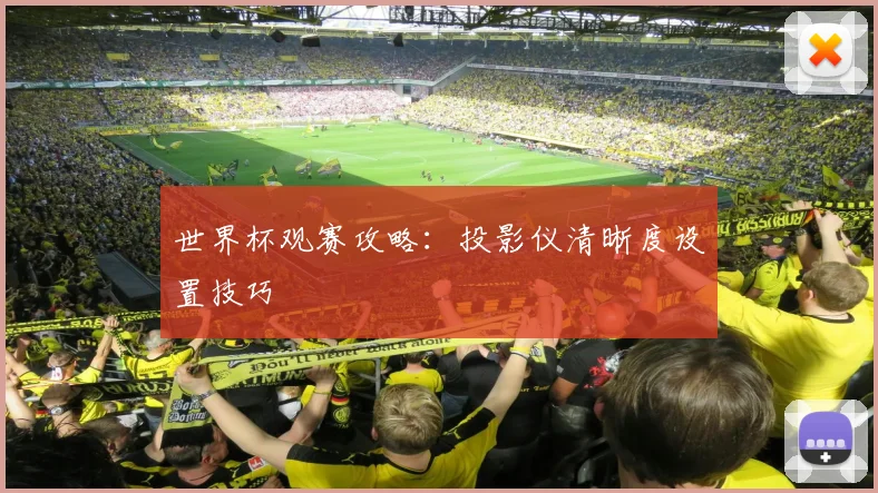 世界杯观赛攻略：投影仪清晰度设置技巧