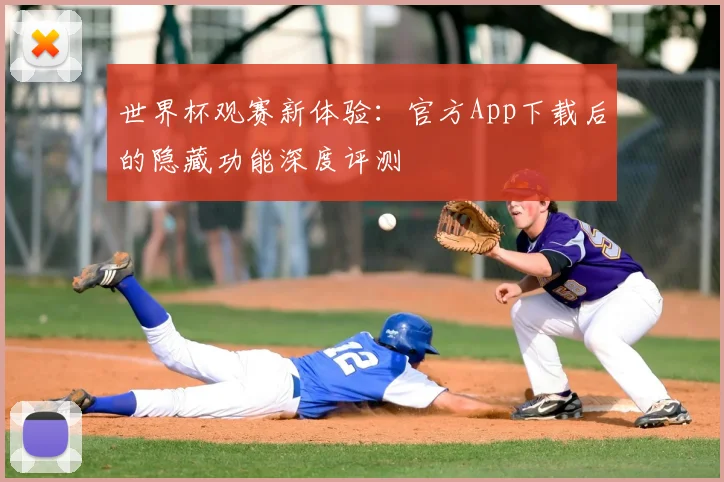 世界杯观赛新体验：官方App下载后的隐藏功能深度评测