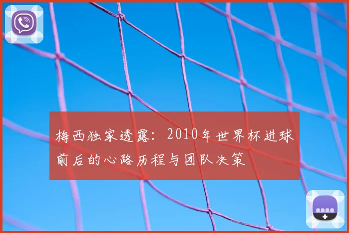 梅西独家透露：2010年世界杯进球前后的心路历程与团队决策