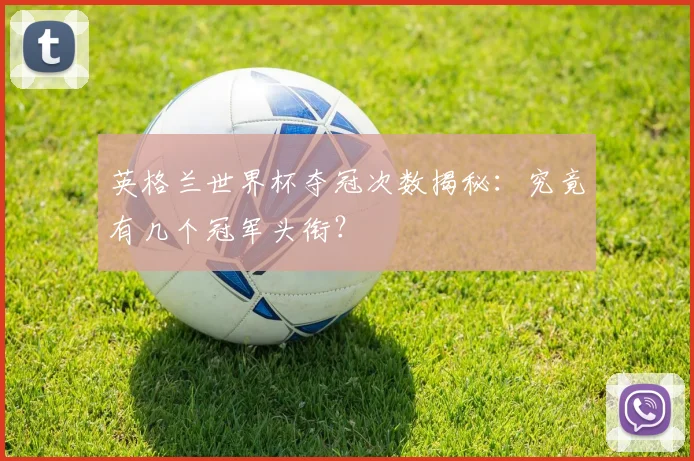 英格兰世界杯夺冠次数揭秘：究竟有几个冠军头衔？