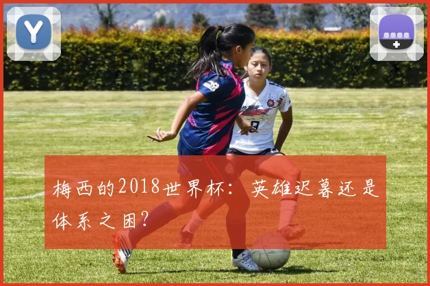 梅西的2018世界杯：英雄迟暮还是体系之困？