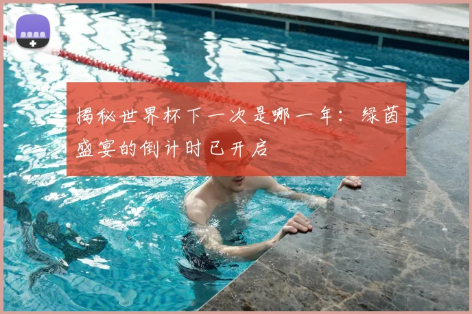 揭秘世界杯下一次是哪一年：绿茵盛宴的倒计时已开启